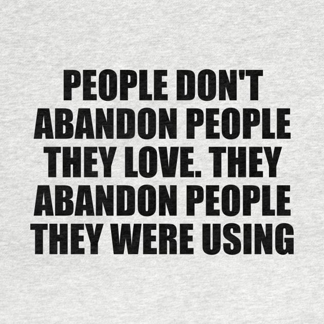 People don't abandon people they love. They abandon people they were using by D1FF3R3NT